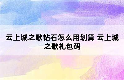 云上城之歌钻石怎么用划算 云上城之歌礼包码